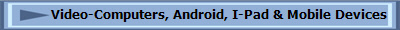 Video-Computers, Android, I-Pad & Mobile Devices