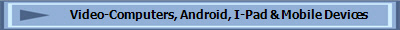 Video-Computers, Android, I-Pad & Mobile Devices