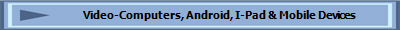 Video-Computers, Android, I-Pad & Mobile Devices